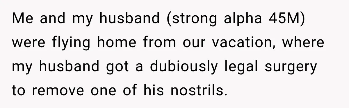 Woman Refuses to Sit Beside a Skinny Passenger, but Her Reasoning Gets More Absurd by the Sentence Me and my husband (strong alpha 45M) were flying home from our vacation, where my husband got a dubiously legal surgery to remove one of his nostrils.