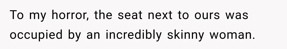 Woman Refuses to Sit Beside a Skinny Passenger, but Her Reasoning Gets More Absurd by the Sentence To my horror, the seat next to ours was occupied by an incredibly skinny woman.