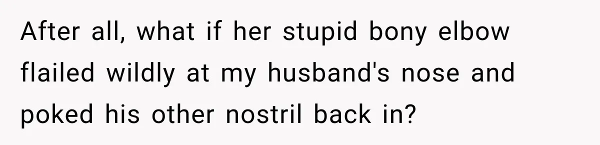 Woman Refuses to Sit Beside a Skinny Passenger, but Her Reasoning Gets More Absurd by the Sentence After all, what if her stupid bony elbow flailed wildly at my husband's nose and poked his other nostril back in?