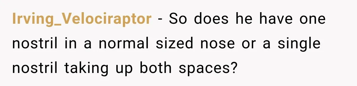 Woman Refuses to Sit Beside a Skinny Passenger, but Her Reasoning Gets More Absurd by the Sentence Irving_Velociraptor − So does he have one nostril in a normal sized nose or a single nostril taking up both spaces?
