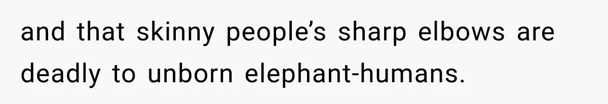 Woman Refuses to Sit Beside a Skinny Passenger, but Her Reasoning Gets More Absurd by the Sentence and that skinny people’s sharp elbows are deadly to unborn elephant-humans.