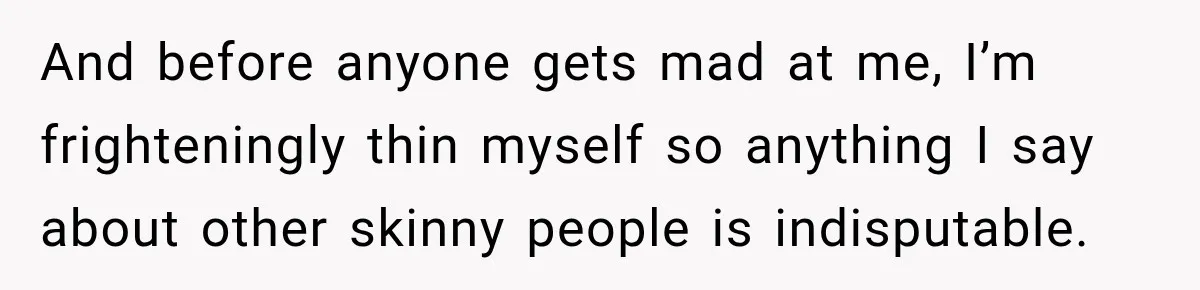 Woman Refuses to Sit Beside a Skinny Passenger, but Her Reasoning Gets More Absurd by the Sentence And before anyone gets mad at me, I’m frighteningly thin myself so anything I say about other skinny people is indisputable.