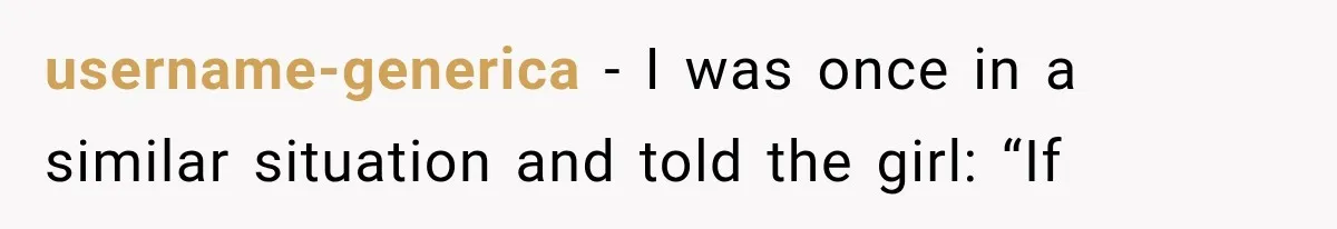 username-generica − I was once in a similar situation and told the girl: “If