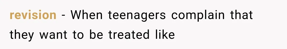 revision − When teenagers complain that they want to be treated like