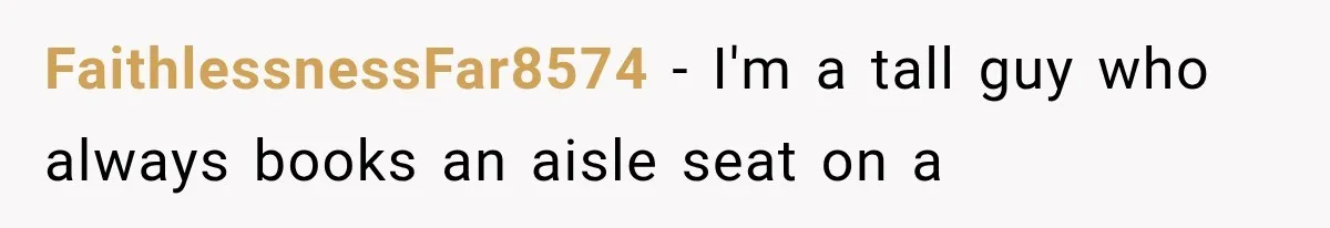 FaithlessnessFar8574 − I'm a tall guy who always books an aisle seat on a