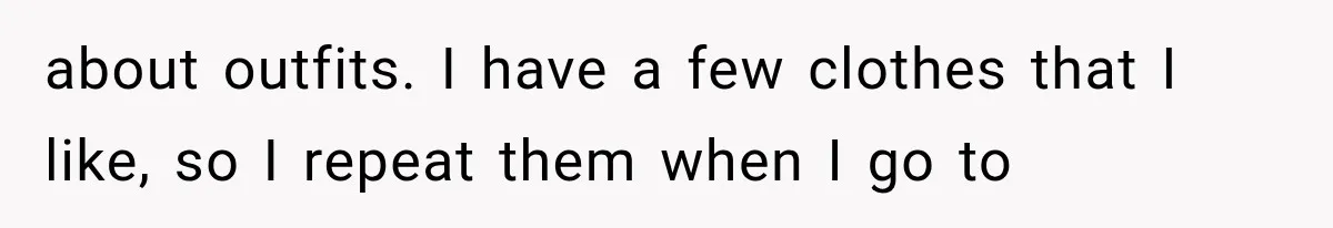 about outfits. I have a few clothes that I like, so I repeat them when I go to