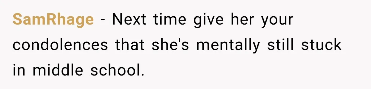 SamRhage − Next time give her your condolences that she's mentally still stuck in middle school.