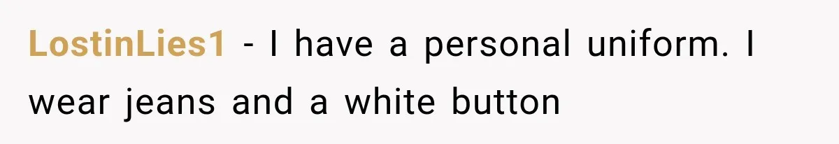 LostinLies1 − I have a personal uniform. I wear jeans and a white button