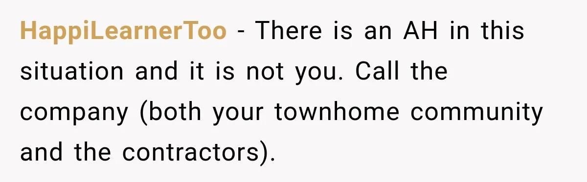 HappiLearnerToo − There is an AH in this situation and it is not you. Call the company (both your townhome community and the contractors).