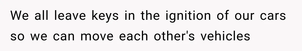 We all leave keys in the ignition of our cars so we can move each other's vehicles