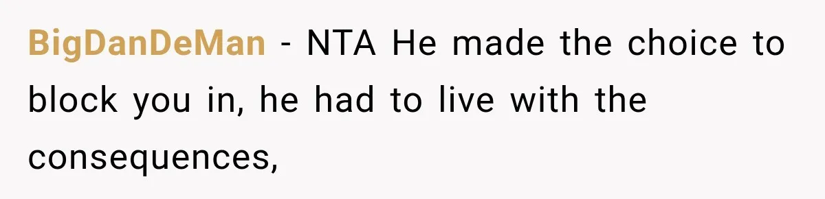 BigDanDeMan − NTA He made the choice to block you in, he had to live with the consequences,