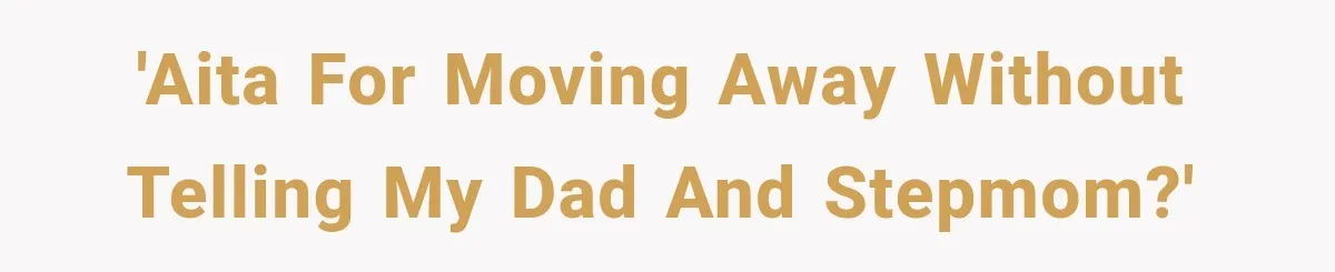 'AITA for moving away without telling my dad and stepmom?'