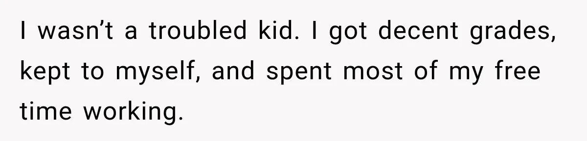 I wasn’t a troubled kid. I got decent grades, kept to myself, and spent most of my free time working.