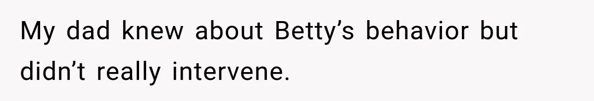 My dad knew about Betty’s behavior but didn’t really intervene.
