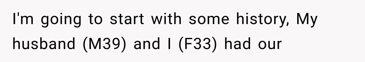 I'm going to start with some history, My husband (M39) and I (F33) had our