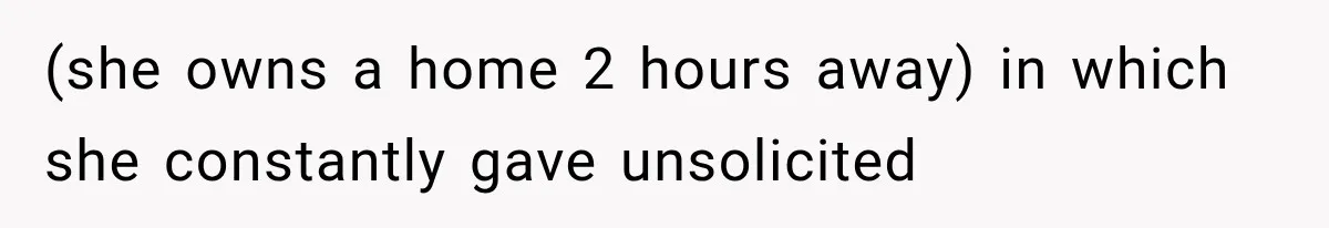 (she owns a home 2 hours away) in which she constantly gave unsolicited