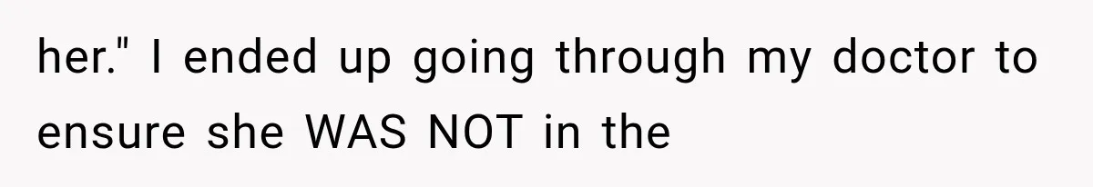 her." I ended up going through my doctor to ensure she WAS NOT in the