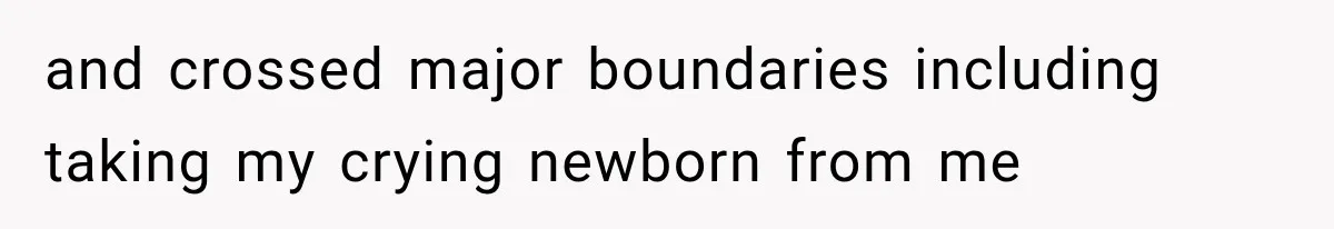 and crossed major boundaries including taking my crying newborn from me