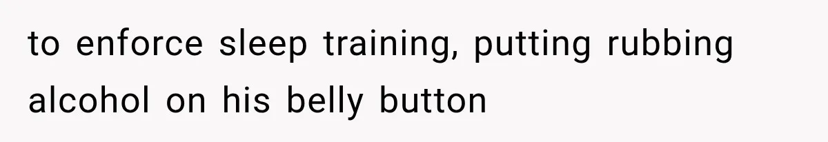 to enforce sleep training, putting rubbing alcohol on his belly button