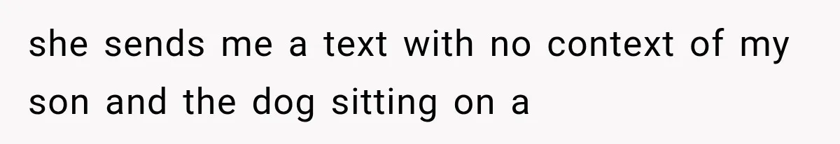 she sends me a text with no context of my son and the dog sitting on a