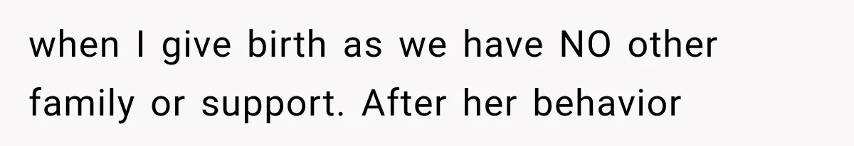 when I give birth as we have NO other family or support. After her behavior