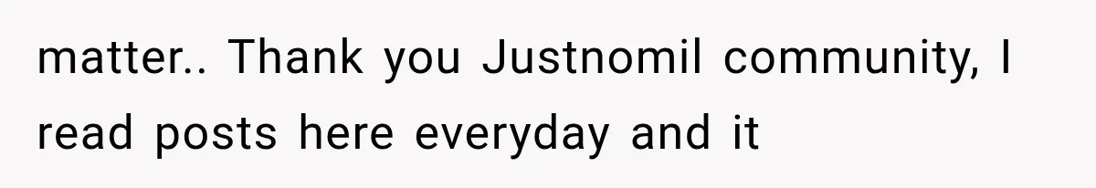 matter.. Thank you Justnomil community, I read posts here everyday and it