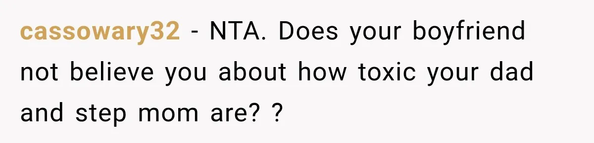 cassowary32 − NTA. Does your boyfriend not believe you about how toxic your dad and step mom are? ?