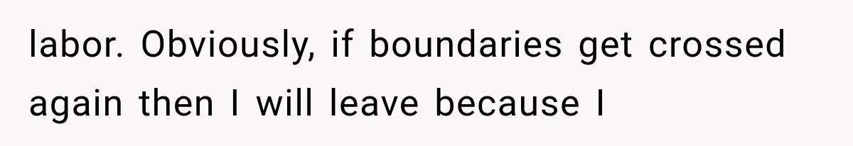 labor. Obviously, if boundaries get crossed again then I will leave because I