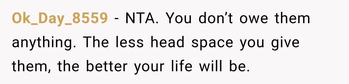Ok_Day_8559 − NTA. You don’t owe them anything. The less head space you give them, the better your life will be.
