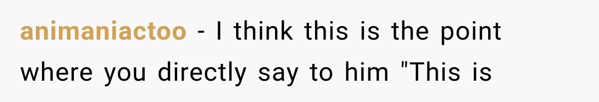 animaniactoo − I think this is the point where you directly say to him "This is