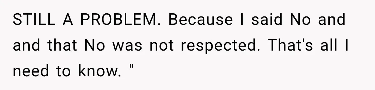 STILL A PROBLEM. Because I said No and and that No was not respected. That's all I need to know. "