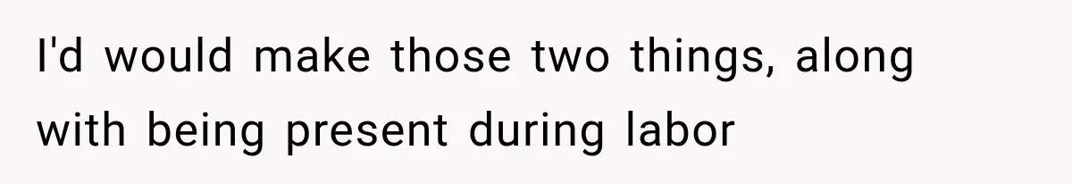 I'd would make those two things, along with being present during labor