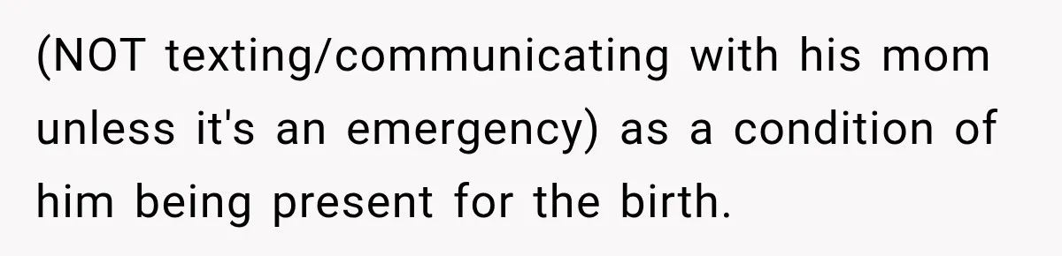 (NOT texting/communicating with his mom unless it's an emergency) as a condition of him being present for the birth.