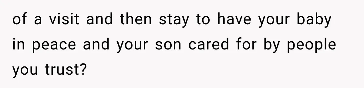 of a visit and then stay to have your baby in peace and your son cared for by people you trust?