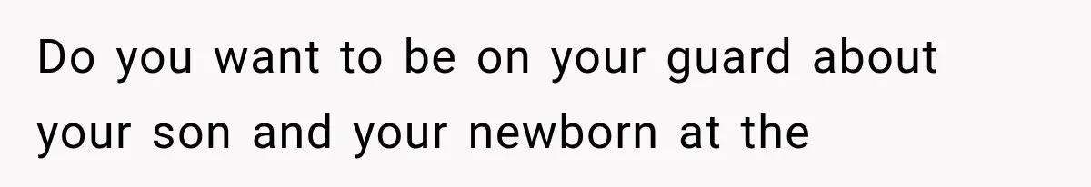 Do you want to be on your guard about your son and your newborn at the