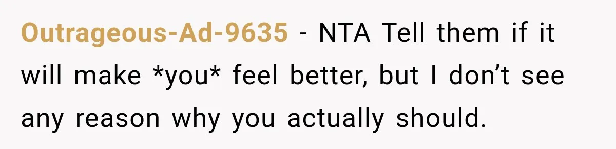 Outrageous-Ad-9635 − NTA Tell them if it will make *you* feel better, but I don’t see any reason why you actually should.