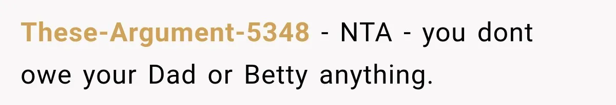 These-Argument-5348 − NTA - you dont owe your Dad or Betty anything.
