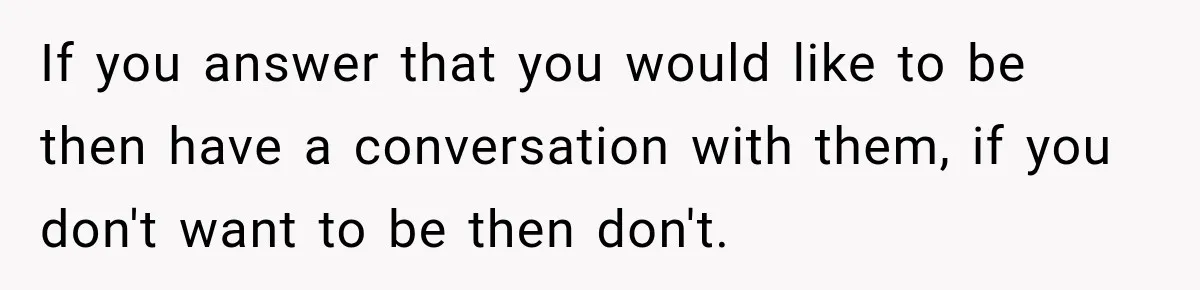 If you answer that you would like to be then have a conversation with them, if you don't want to be then don't.