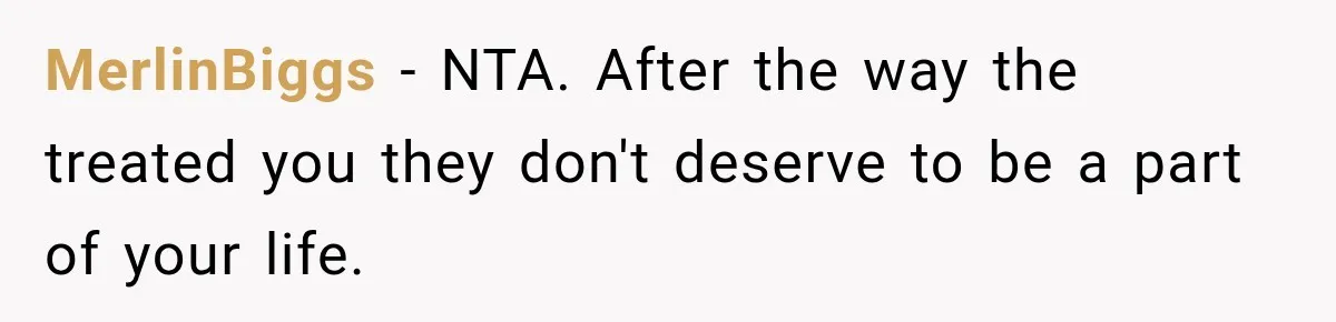 MerlinBiggs − NTA. After the way the treated you they don't deserve to be a part of your life.