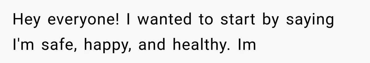 Hey everyone! I wanted to start by saying I'm safe, happy, and healthy. Im