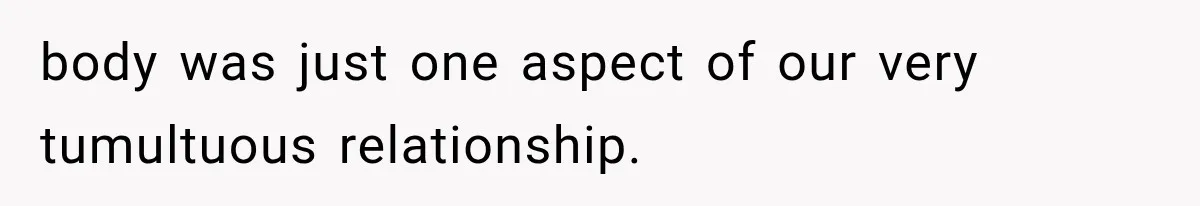 body was just one aspect of our very tumultuous relationship.