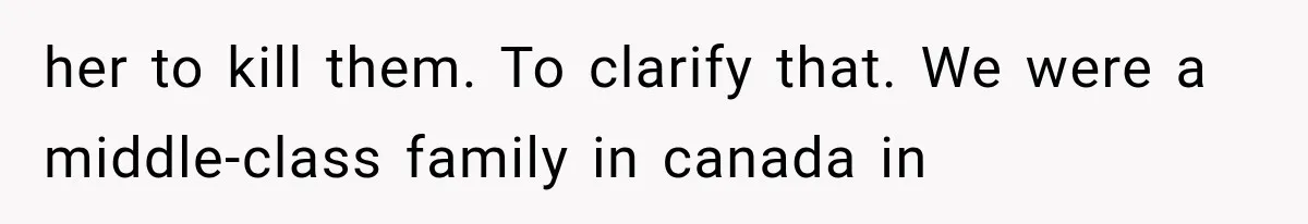 her to kill them. To clarify that. We were a middle-class family in canada in