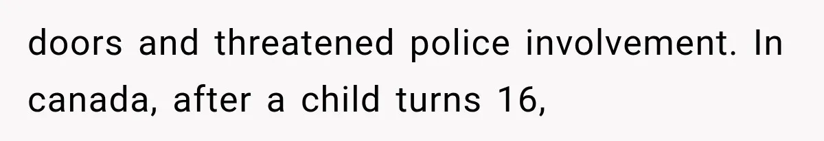 doors and threatened police involvement. In canada, after a child turns 16,