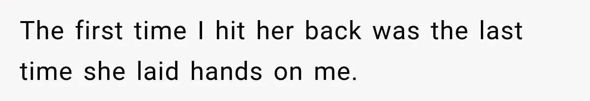 The first time I hit her back was the last time she laid hands on me.