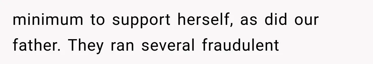 minimum to support herself, as did our father. They ran several fraudulent