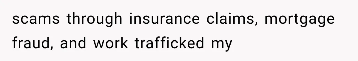 scams through insurance claims, mortgage fraud, and work trafficked my