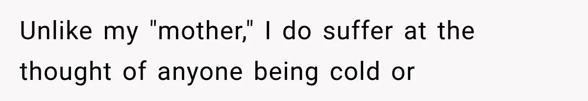 Unlike my "mother," I do suffer at the thought of anyone being cold or
