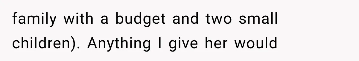 family with a budget and two small children). Anything I give her would