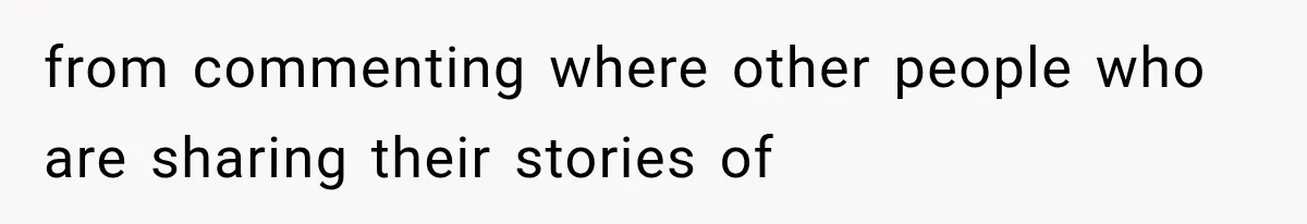 from commenting where other people who are sharing their stories of