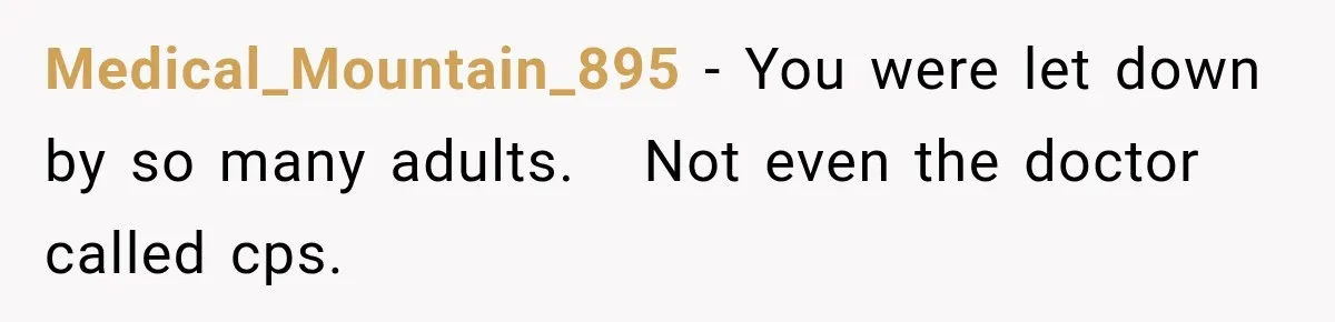 Medical_Mountain_895 − You were let down by so many adults.   Not even the doctor called cps.